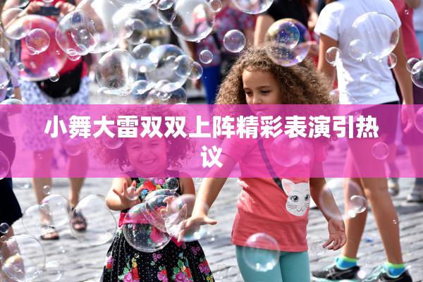 小舞大雷双双上阵精彩表演引热议