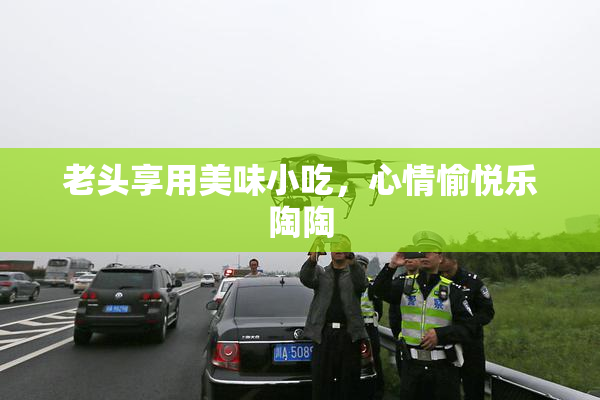 老头享用美味小吃，心情愉悦乐陶陶