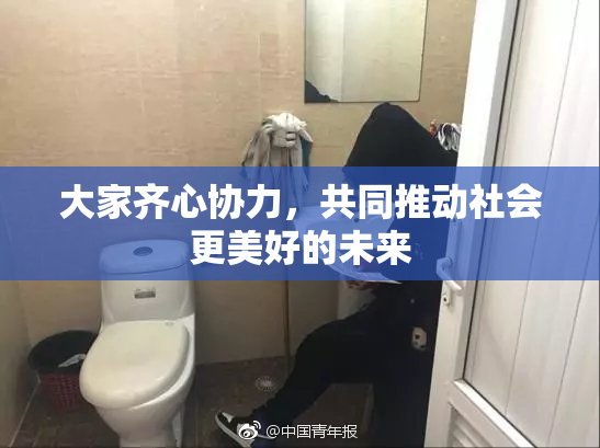 大家齐心协力，共同推动社会更美好的未来