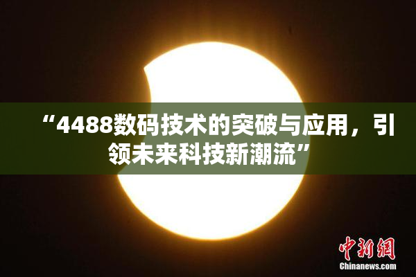 “4488数码技术的突破与应用，引领未来科技新潮流”
