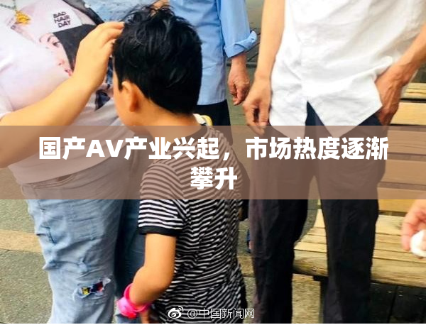 国产AV产业兴起，市场热度逐渐攀升
