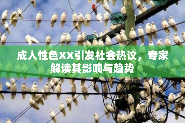 成人性色XX引发社会热议，专家解读其影响与趋势