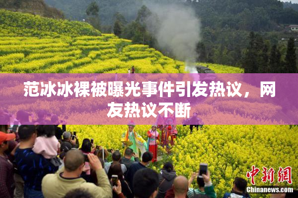 范冰冰裸被曝光事件引发热议，网友热议不断