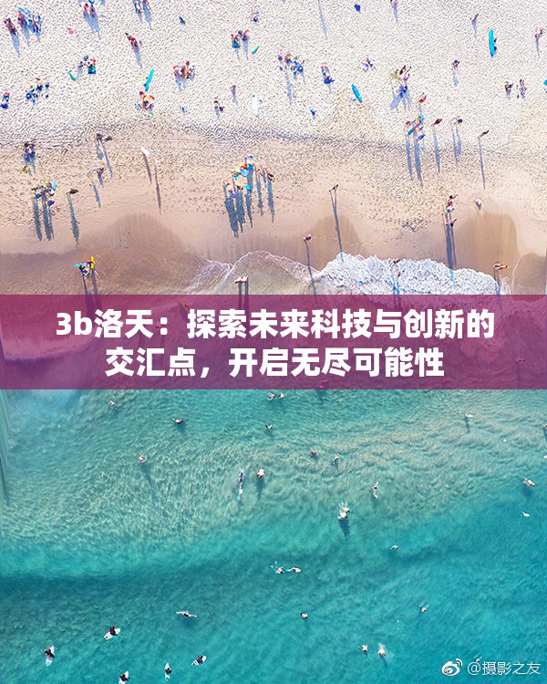 3b洛天：探索未来科技与创新的交汇点，开启无尽可能性