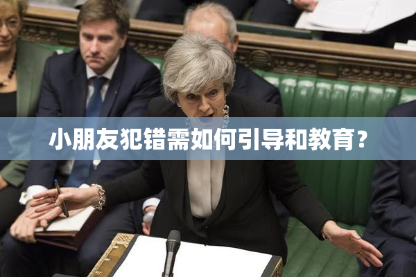 小朋友犯错需如何引导和教育？