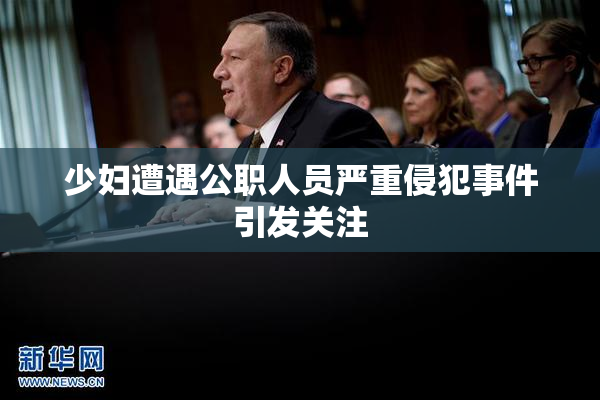 少妇遭遇公职人员严重侵犯事件引发关注