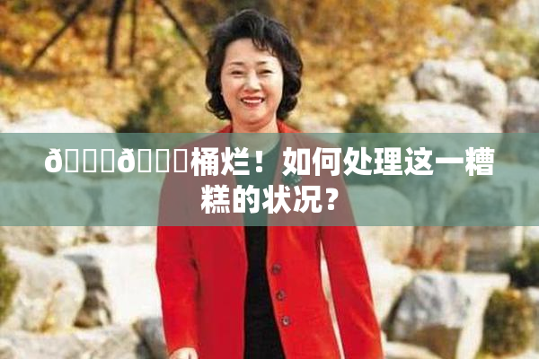 🐔🐔桶烂！如何处理这一糟糕的状况？
