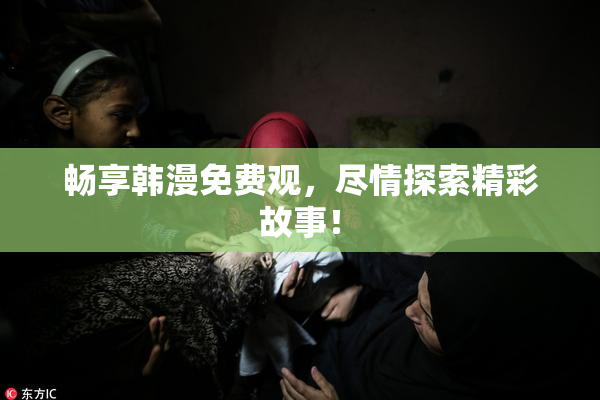 畅享韩漫免费观，尽情探索精彩故事！