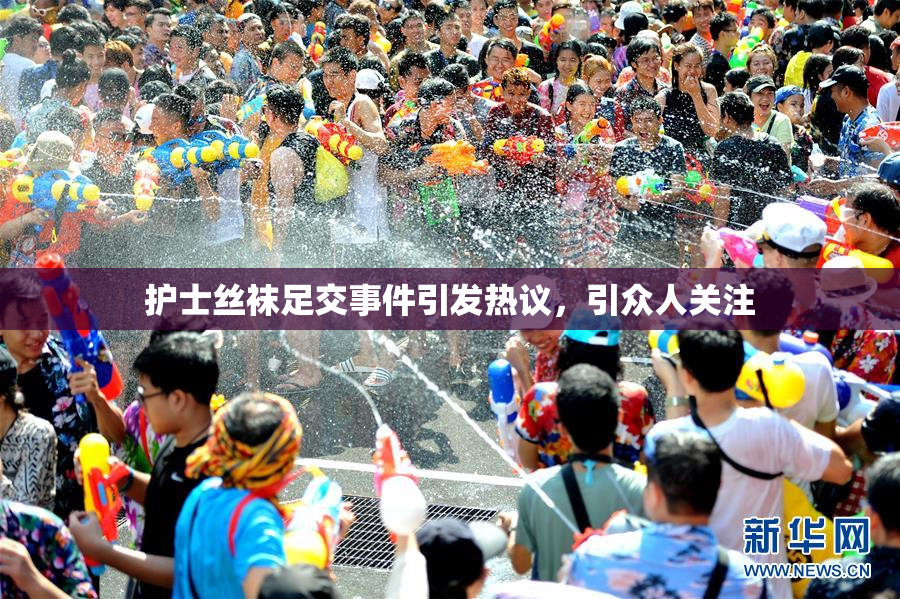 护士丝袜足交事件引发热议，引众人关注