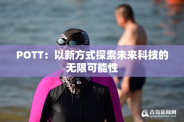 POTT：以新方式探索未来科技的无限可能性