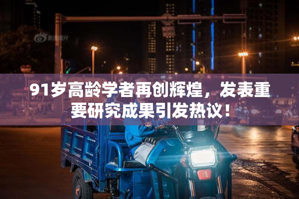 91岁高龄学者再创辉煌，发表重要研究成果引发热议！