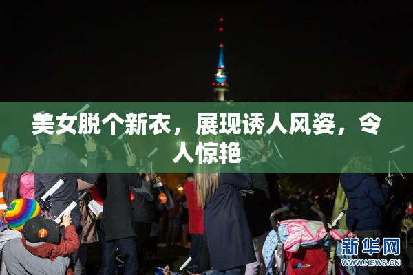 美女脱个新衣，展现诱人风姿，令人惊艳