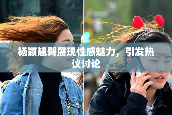 杨颖翘臀展现性感魅力，引发热议讨论