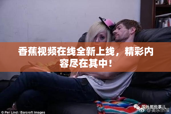 香蕉视频在线全新上线，精彩内容尽在其中！