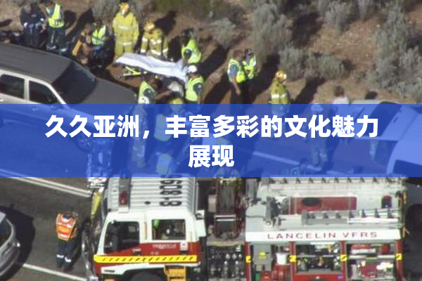 久久亚洲，丰富多彩的文化魅力展现