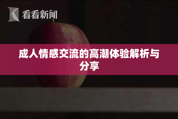 成人情感交流的高潮体验解析与分享