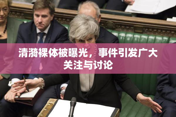 清漪裸体被曝光，事件引发广大关注与讨论