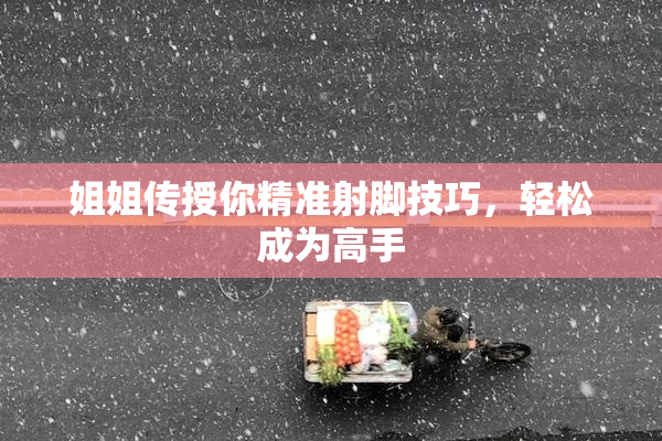 姐姐传授你精准射脚技巧，轻松成为高手