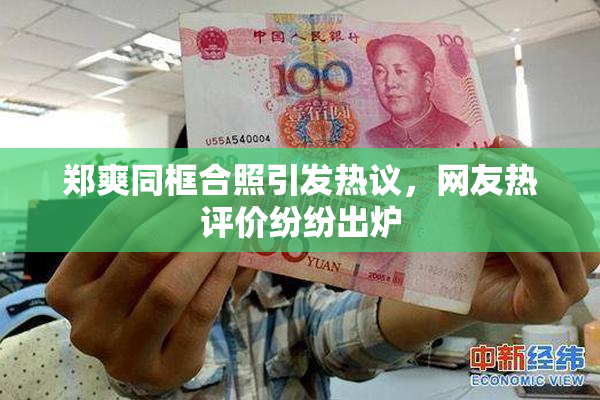 郑爽同框合照引发热议，网友热评价纷纷出炉