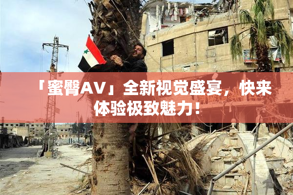 「蜜臀AV」全新视觉盛宴，快来体验极致魅力！