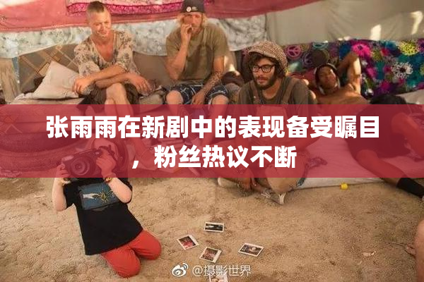 张雨雨在新剧中的表现备受瞩目，粉丝热议不断