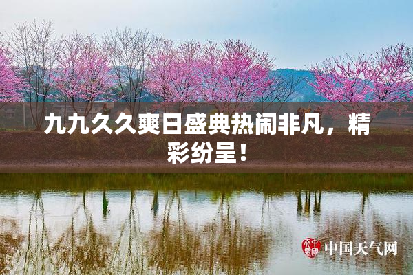 九九久久爽日盛典热闹非凡，精彩纷呈！