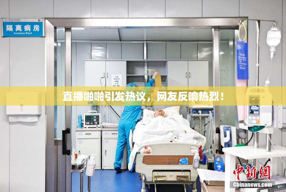 直播啪啪引发热议，网友反响热烈！