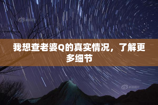 我想查老婆Q的真实情况，了解更多细节