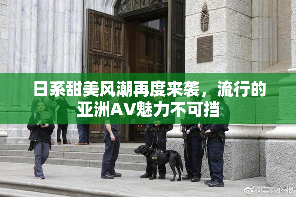 日系甜美风潮再度来袭，流行的亚洲AV魅力不可挡