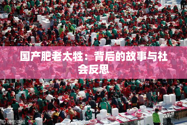 国产肥老太牲：背后的故事与社会反思