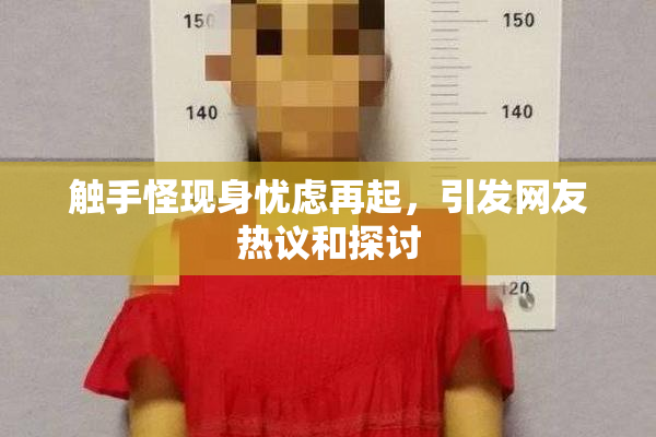触手怪现身忧虑再起，引发网友热议和探讨