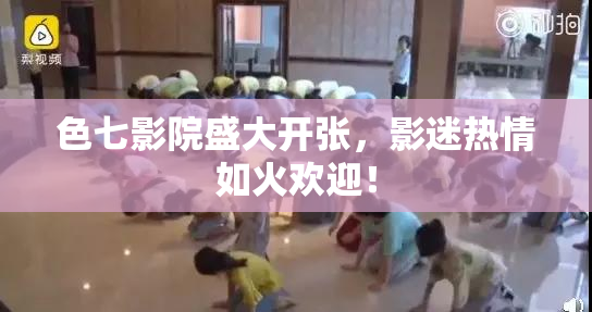 色七影院盛大开张，影迷热情如火欢迎！