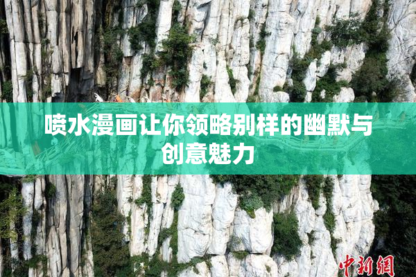 喷水漫画让你领略别样的幽默与创意魅力