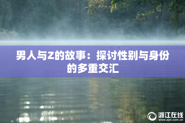 男人与Z的故事：探讨性别与身份的多重交汇