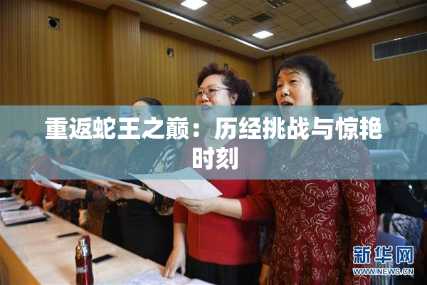 重返蛇王之巅：历经挑战与惊艳时刻