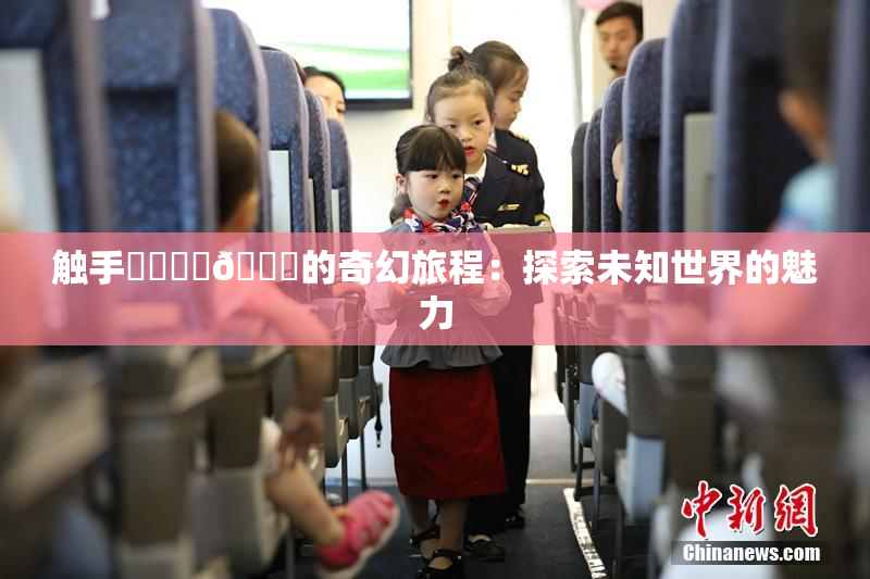 触手❌‌❌‌🔞的奇幻旅程：探索未知世界的魅力