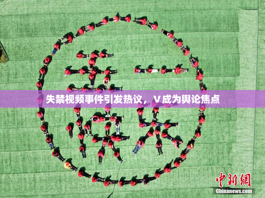 失禁视频事件引发热议，Ⅴ成为舆论焦点