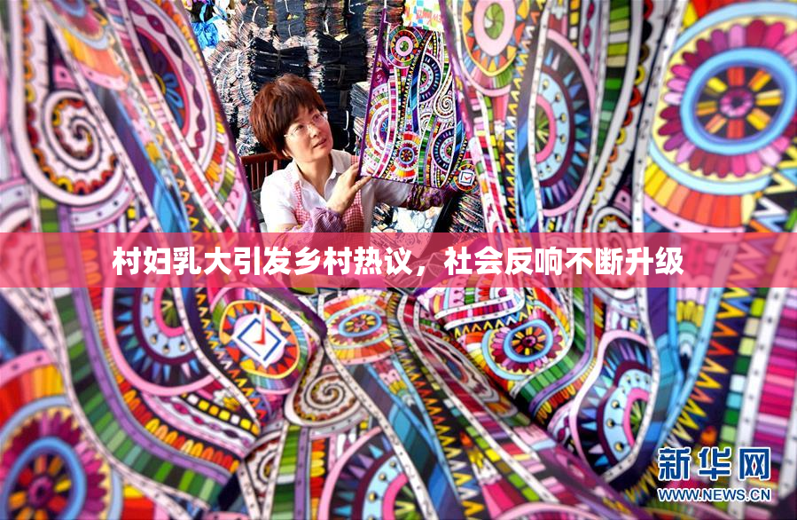 村妇乳大引发乡村热议，社会反响不断升级