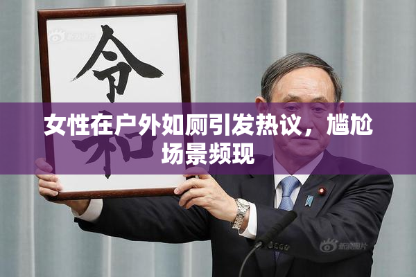 女性在户外如厕引发热议，尴尬场景频现