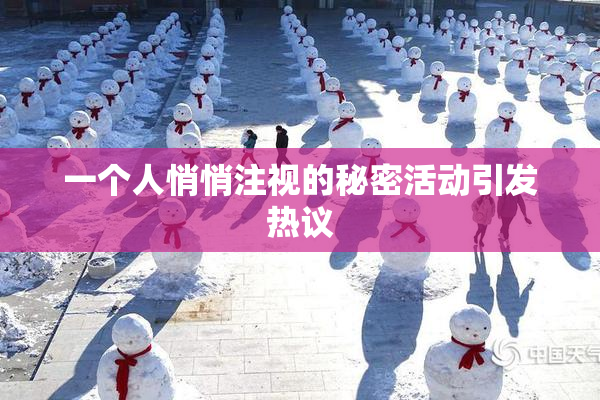 一个人悄悄注视的秘密活动引发热议