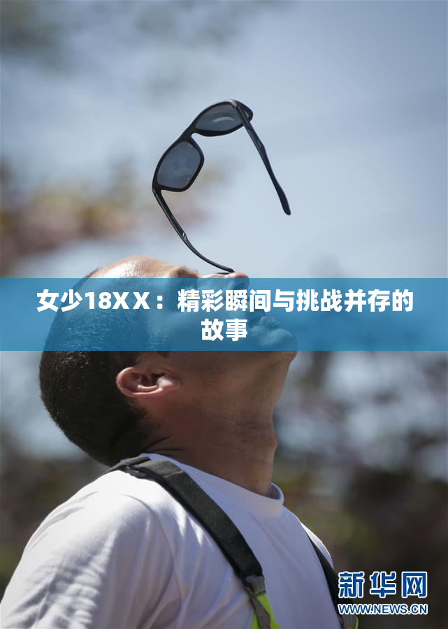女少18XⅩ：精彩瞬间与挑战并存的故事