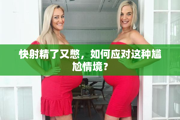 快射精了又憋，如何应对这种尴尬情境？