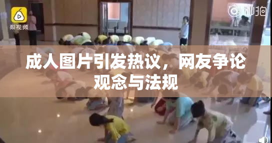 成人图片引发热议，网友争论观念与法规