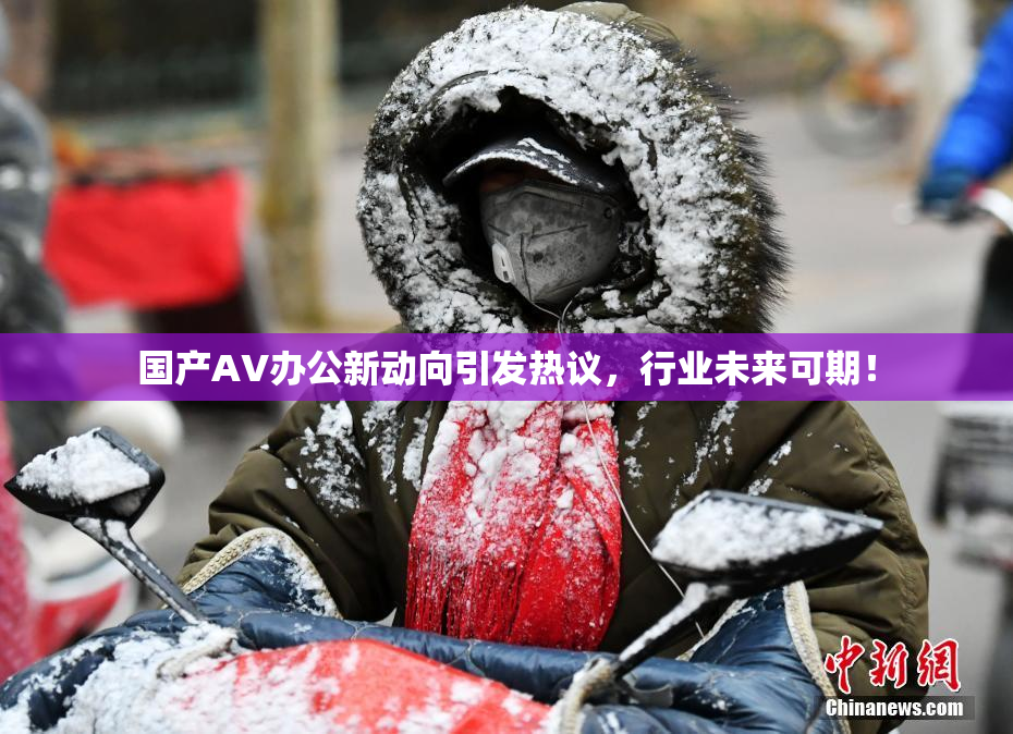 国产AV办公新动向引发热议，行业未来可期！