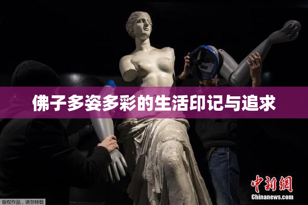 佛子多姿多彩的生活印记与追求