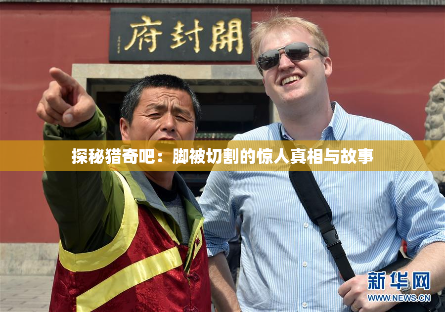 探秘猎奇吧：脚被切割的惊人真相与故事