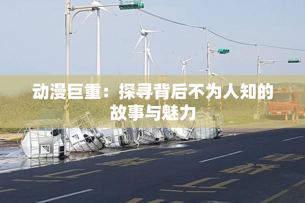 动漫巨重：探寻背后不为人知的故事与魅力