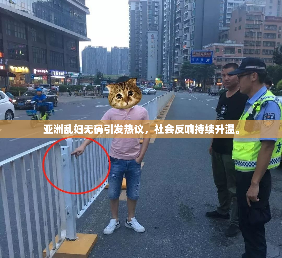 亚洲乱妇无码引发热议，社会反响持续升温。