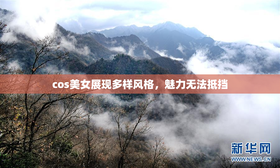 cos美女展现多样风格，魅力无法抵挡