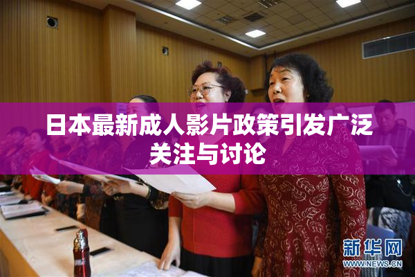 日本最新成人影片政策引发广泛关注与讨论